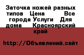 Заточка ножей разных типов › Цена ­ 200 - Все города Услуги » Для дома   . Красноярский край